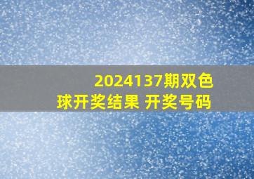 2024137期双色球开奖结果 开奖号码